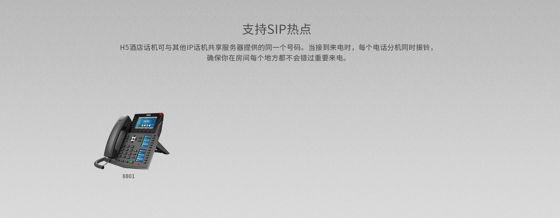 可与其他话机共享服务器提供的同一个号码，当有来电时，多个电话分机可同时振铃，确保在酒店套房任何区域都不会错过来电。